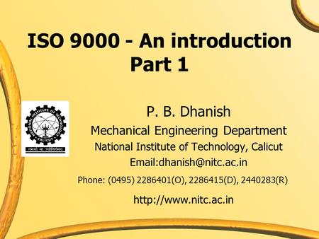 ISO 9000 - An introduction Part 1 P. B. Dhanish Mechanical Engineering Department National Institute of Technology, Calicut Phone: