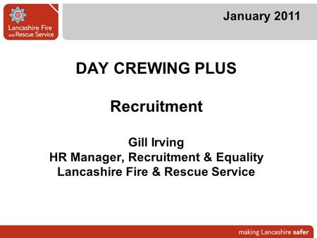 DAY CREWING PLUS Recruitment Gill Irving HR Manager, Recruitment & Equality Lancashire Fire & Rescue Service January 2011.