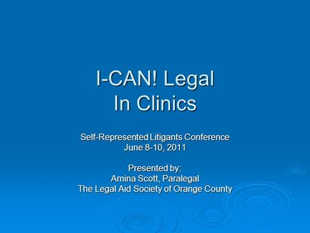 I-CAN! Legal In Clinics Self-Represented Litigants Conference June 8-10, 2011 Presented by: Amina Scott, Paralegal The Legal Aid Society of Orange County.