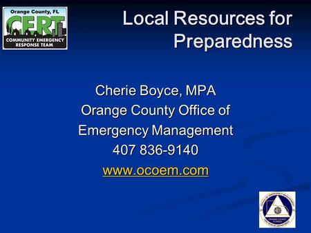 Cherie Boyce, MPA Orange County Office of Emergency Management 407 836-9140 www.ocoem.com Local Resources for Preparedness.