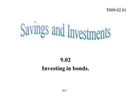 9.02 Investing in bonds. T009-02.01 H17. Investing in Bonds Bonds –Promise to pay a definite amount of money at a stated interest rate on a specified.