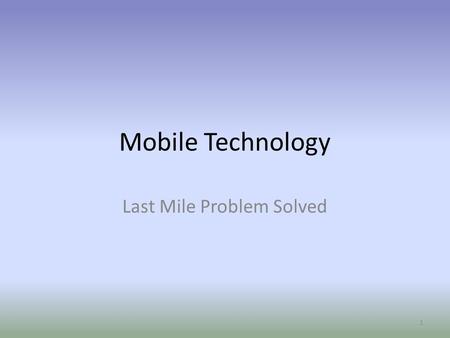 Mobile Technology Last Mile Problem Solved 1. Mobile Web’s Potential Mobile Tech 2011 The Future is Now 2.