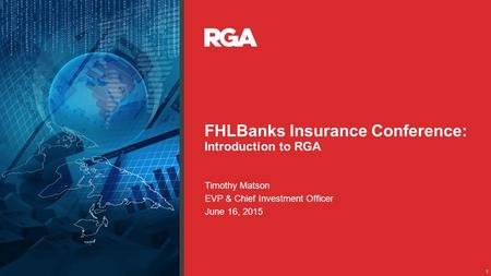 1 FHLBanks Insurance Conference: Introduction to RGA Timothy Matson EVP & Chief Investment Officer June 16, 2015.