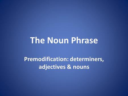 Premodification: determiners, adjectives & nouns