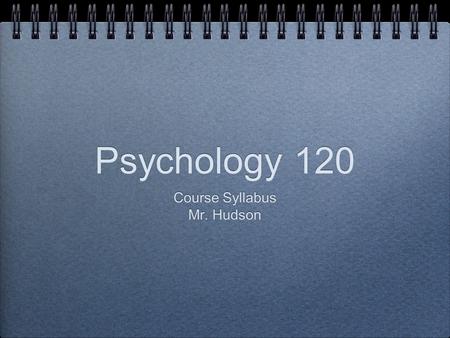 Psychology 120 Course Syllabus Mr. Hudson Course Syllabus Mr. Hudson.