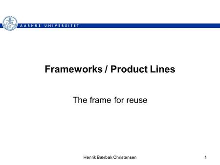 Henrik Bærbak Christensen1 Frameworks / Product Lines The frame for reuse.