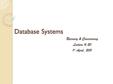 Database Systems Recovery & Concurrency Lecture # 20 1 st April, 2011.