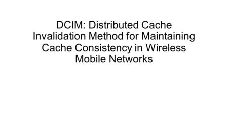 DCIM: Distributed Cache Invalidation Method for Maintaining Cache Consistency in Wireless Mobile Networks.