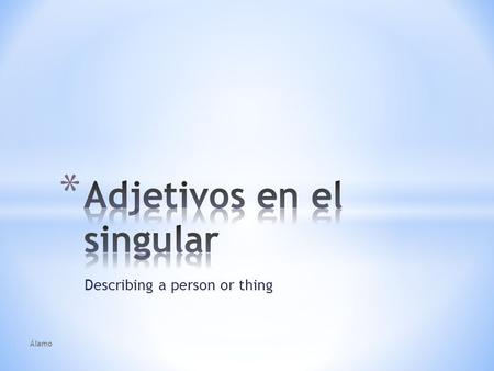 Describing a person or thing Álamo. * A word that describes a noun is an adjective. * Ex: El muchacho pelirrojo es muy guapo. La muchacha morena es una.