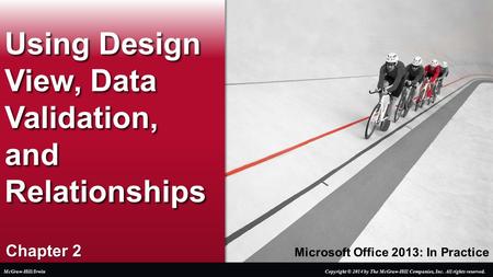 Microsoft Office 2013: In Practice Chapter 2 Using Design View, Data Validation, and Relationships Copyright © 2014 by The McGraw-Hill Companies, Inc.