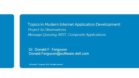 © Donald F. Ferguson, 2014. All rights reserved. Topics in Modern Internet Application Development: Project 1a Observations, Message Queuing, REST, Composite.