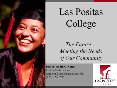 Las Positas College The Future… Meeting the Needs of Our Community Presenter: Jill Oliveira Counselor/Instructor (925)