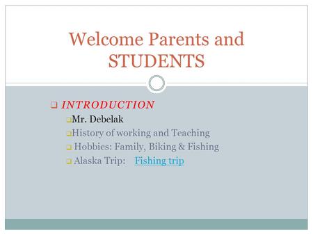  INTRODUCTION  Mr. Debelak  History of working and Teaching  Hobbies: Family, Biking & Fishing  Alaska Trip: Fishing tripFishing trip Welcome Parents.