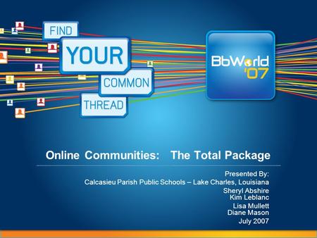 Online Communities: The Total Package Presented By: Calcasieu Parish Public Schools – Lake Charles, Louisiana Sheryl Abshire Kim Leblanc Lisa Mullett Diane.