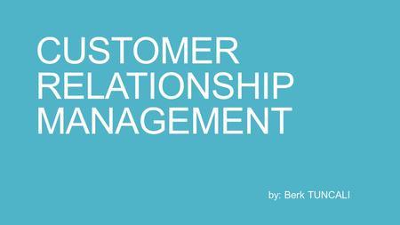 CUSTOMER RELATIONSHIP MANAGEMENT by: Berk TUNCALI.