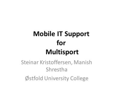 Mobile IT Support for Multisport Steinar Kristoffersen, Manish Shrestha Østfold University College.