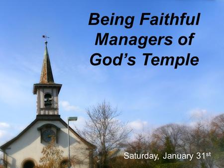 Being Faithful Managers of God’s Temple Saturday, January 31 st.