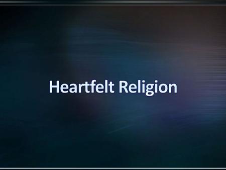 Sometimes we are accused of not having a “heartfelt religion” because… We do not shout hallelujah or raise our hands We do not give testimonials about.