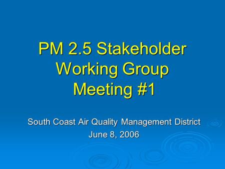 PM 2.5 Stakeholder Working Group Meeting #1 South Coast Air Quality Management District June 8, 2006.