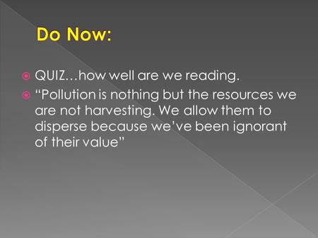  QUIZ…how well are we reading.  “Pollution is nothing but the resources we are not harvesting. We allow them to disperse because we’ve been ignorant.