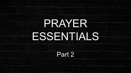 PRAYER ESSENTIALS Part 2. PRAYER ESSENTIALS PRAYER MATTERSs You have not because you ask not... James 4:2.