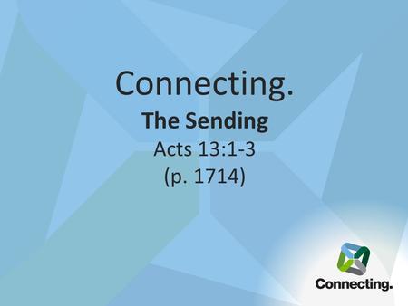 Connecting. The Sending Acts 13:1-3 (p. 1714). The point of worship is not just to experience God in a special time it is to learn to experience God in.