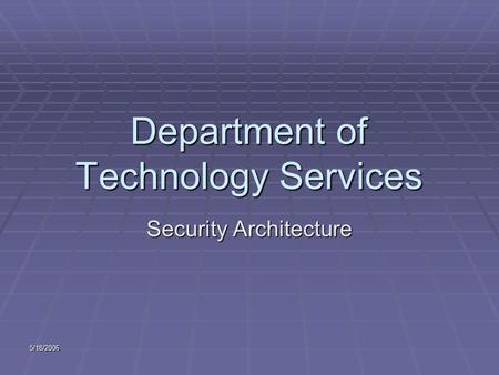 5/18/2006 Department of Technology Services Security Architecture.