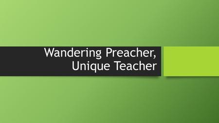 Wandering Preacher, Unique Teacher