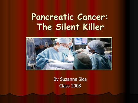 Pancreatic Cancer: The Silent Killer By Suzanne Sica Class 2008.