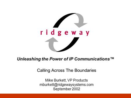 Unleashing the Power of IP Communications™ Calling Across The Boundaries Mike Burkett, VP Products September 2002.