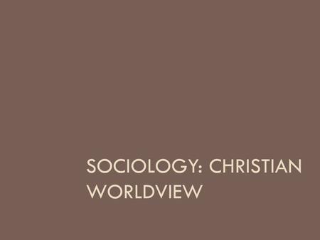 SOCIOLOGY: CHRISTIAN WORLDVIEW. Introduction  How do you think American culture has shaped the Christian worldview?  How do you think American culture.