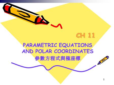 1 CH 11 PARAMETRIC EQUATIONS AND POLAR COORDINATES 參數方程式與極座標.