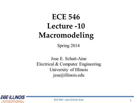 ECE 546 – Jose Schutt-Aine 1 ECE 546 Lecture -10 Macromodeling Spring 2014 Jose E. Schutt-Aine Electrical & Computer Engineering University of Illinois.