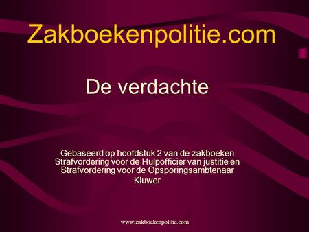 Www.zakboekenpolitie.com Zakboekenpolitie.com De verdachte Gebaseerd op hoofdstuk 2 van de zakboeken Strafvordering voor de Hulpofficier van justitie en.