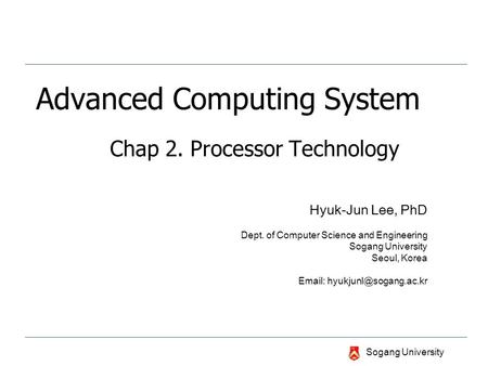 Sogang University Advanced Computing System Chap 2. Processor Technology Hyuk-Jun Lee, PhD Dept. of Computer Science and Engineering Sogang University.