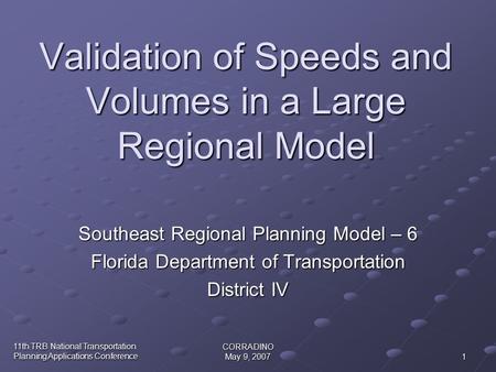 11th TRB National Transportation Planning Applications Conference CORRADINO May 9, 2007 1 Validation of Speeds and Volumes in a Large Regional Model Southeast.