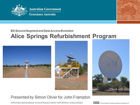 EO Ground Segment and Data Access Evolution Alice Springs Refurbishment Program Presented by Simon Oliver for John Frampton.