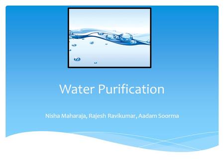 Water Purification Nisha Maharaja, Rajesh Ravikumar, Aadam Soorma.