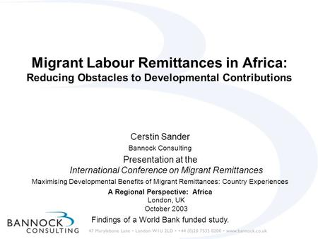 Migrant Labour Remittances in Africa: Reducing Obstacles to Developmental Contributions Cerstin Sander Bannock Consulting Presentation at the International.