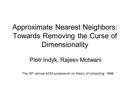 Approximate Nearest Neighbors: Towards Removing the Curse of Dimensionality Piotr Indyk, Rajeev Motwani The 30 th annual ACM symposium on theory of computing.