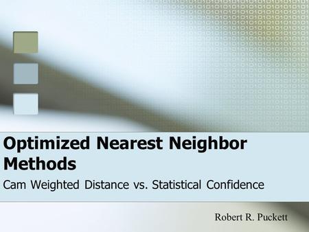 Optimized Nearest Neighbor Methods Cam Weighted Distance vs. Statistical Confidence Robert R. Puckett.