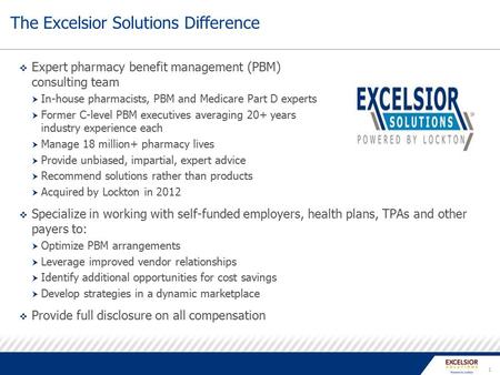 1  Expert pharmacy benefit management (PBM) consulting team  In-house pharmacists, PBM and Medicare Part D experts  Former C-level PBM executives averaging.