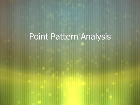 Point Pattern Analysis. Methods for analyzing completely censused population data F Entire extent of study area or F Each unit of an array of contiguous.