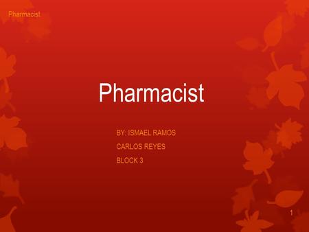 Pharmacist BY: ISMAEL RAMOS CARLOS REYES BLOCK 3 1 Pharmacist.