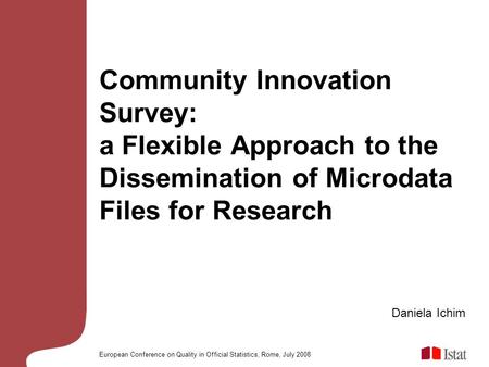 European Conference on Quality in Official Statistics, Rome, July 2008 Community Innovation Survey: a Flexible Approach to the Dissemination of Microdata.