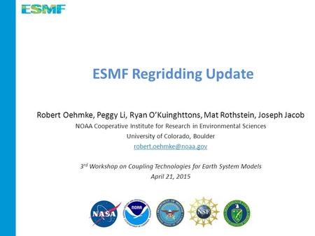 ESMF Regridding Update Robert Oehmke, Peggy Li, Ryan O’Kuinghttons, Mat Rothstein, Joseph Jacob NOAA Cooperative Institute for Research in Environmental.