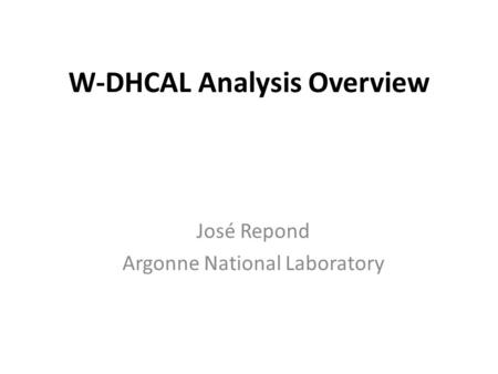 W-DHCAL Analysis Overview José Repond Argonne National Laboratory.