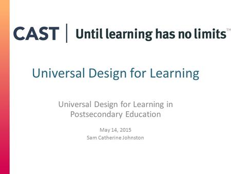 Universal Design for Learning Universal Design for Learning in Postsecondary Education May 14, 2015 Sam Catherine Johnston.