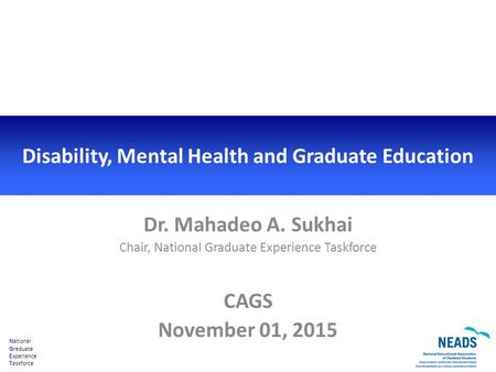 National Graduate Experience Taskforce Disability, Mental Health and Graduate Education Dr. Mahadeo A. Sukhai Chair, National Graduate Experience Taskforce.