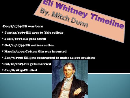 * Dec/8/1765-Eli was born * Jun/12/1789-Eli goes to Yale college * Jul/6/1793-Eli goes south * Oct/24/1793-Eli notices cotton * Mar/i4/1794-Cotton Gin.